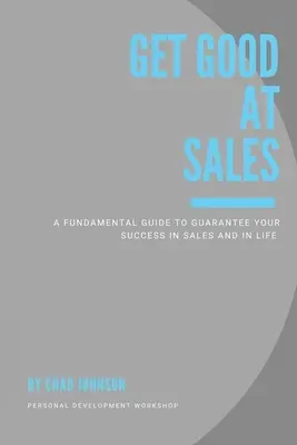 Get Good At Sales: Podstawowy przewodnik gwarantujący sukces w sprzedaży i życiu - Get Good At Sales: A Fundamental Guide to Guarantee Your Success in Sales and in Life