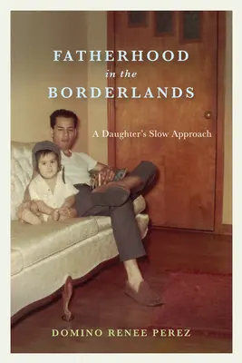 Ojcostwo na pograniczu: Powolne podejście córki - Fatherhood in the Borderlands: A Daughter's Slow Approach