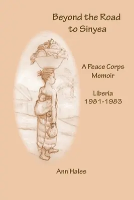 Beyond the Road to Sinyea: Wspomnienia z Korpusu Pokoju Liberia 1981-1983 - Beyond the Road to Sinyea: A Peace Corps Memoir Liberia 1981 - 1983