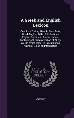 Leksykon grecki i angielski: On a Plan Entirely New: In Four Parts; Greek-English, Difficult Inflections, English-Greek, and Proper Names. Zawiera - A Greek and English Lexicon: On a Plan Entirely New: In Four Parts; Greek-English, Difficult Inflections, English-Greek, and Proper Names. Containi