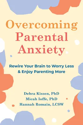 Przezwyciężanie lęku rodzicielskiego: Przekształć swój mózg, aby mniej się martwić i bardziej cieszyć się rodzicielstwem - Overcoming Parental Anxiety: Rewire Your Brain to Worry Less and Enjoy Parenting More