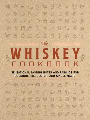 Książka kucharska whisky: Rewelacyjne notatki degustacyjne i parowanie burbona, żyta, szkockiej i single maltów - The Whiskey Cookbook: Sensational Tasting Notes and Pairings for Bourbon, Rye, Scotch, and Single Malts