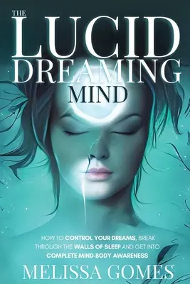 The Lucid Dreaming Mind: Jak kontrolować swoje sny, przebić się przez mury snu i uzyskać pełną świadomość umysłu i ciała - The Lucid Dreaming Mind: How To Control Your Dreams, Break Through The Walls Of Sleep And Get Into Complete Mind-Body Awareness