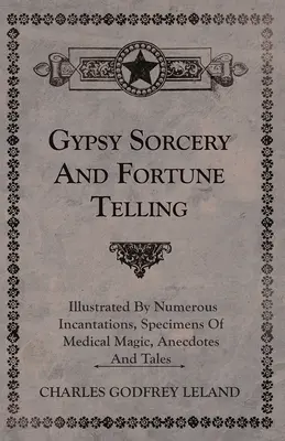 Cygańskie czary i wróżby - Ilustrowane licznymi zaklęciami, przykładami magii medycznej, anegdotami i opowieściami - Gypsy Sorcery and Fortune Telling - Illustrated by Numerous Incantations, Specimens of Medical Magic, Anecdotes and Tales