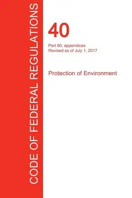 CFR 40, część 60, dodatki, Ochrona środowiska, 01 lipca 2017 r. (tom 9 z 37) (Biuro Rejestru Federalnego (Cfr)) - CFR 40, Part 60, appendices, Protection of Environment, July 01, 2017 (Volume 9 of 37) (Office of the Federal Register (Cfr))