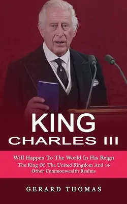 Król Karol III: Co się stanie ze światem za jego panowania (Król Zjednoczonego Królestwa i 14 innych królestw Wspólnoty Narodów) - King Charles III: Will Happen To The World In His Reign (The King Of The United Kingdom And 14 Other Commonwealth Realms)
