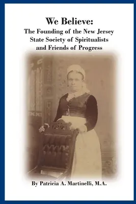 Wierzymy: Założenie stanowego stowarzyszenia spirytystów i przyjaciół postępu w New Jersey - We Believe: The Founding of the New Jersey State Society of Spiritualists and Friends of Progress
