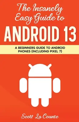 Szalenie łatwy przewodnik po Androidzie 13: przewodnik dla początkujących po telefonach z Androidem (w tym Pixel 7) - The Insanely Easy Guide to Android 13: A Beginner's Guide to Android Phones (Including Pixel 7)