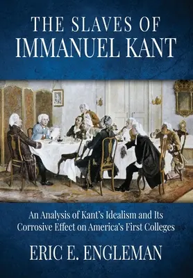 Niewolnicy Immanuela Kanta: Analiza idealizmu Kanta i jego destrukcyjnego wpływu na pierwsze amerykańskie uczelnie wyższe - The Slaves of Immanuel Kant: An Analysis of Kant's Idealism and Its Corrosive Effect on America's First Colleges