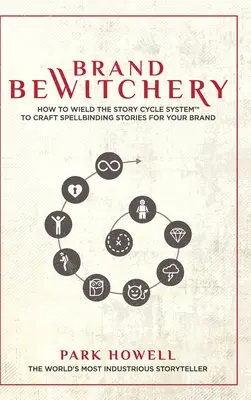 Brand Bewitchery: How to Wield The Story Cycle System(TM) To Craft Spellbinding Stories For Your Brand: How to Wield The Story Cycle Sys - Brand Bewitchery: How to Wield The Story Cycle System(TM) To Craft Spellbinding Stories For Your Brand: How To Wield The Story Cycle Sys