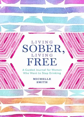 Życie trzeźwe, życie wolne: Dziennik z przewodnikiem dla kobiet, które chcą przestać pić - Living Sober, Living Free: A Guided Journal for Women Who Want to Stop Drinking