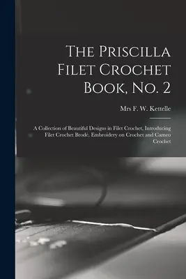 The Priscilla Filet Crochet Book, No. 2; a Collection of Beautiful Designs in Filet Crochet, Introducing Filet Crochet Brod, Embroidery on Crochet and - The Priscilla Filet Crochet Book, No. 2; a Collection of Beautiful Designs in Filet Crochet, Introducing Filet Crochet Brod, Embroidery on Crochet an