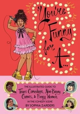 You're Funny for A...: Ilustrowany przewodnik po komikach trans, komikach niebinarnych i zabawnych kobietach na scenie komediowej - You're Funny for A...: The Illustrated Guide to Trans Comedians, Non-Binary Comics, & Funny Women in the Comedy Scene