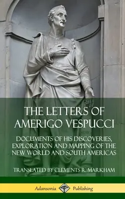 Listy Amerigo Vespucciego: Dokumenty jego odkryć, eksploracji i mapowania Nowego Świata i Ameryki Południowej - The Letters of Amerigo Vespucci: Documents of his Discoveries, Exploration and Mapping of the New World and South Americas