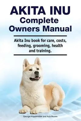 Akita Inu Kompletna instrukcja obsługi. Książka Akita Inu na temat opieki, kosztów, karmienia, pielęgnacji, zdrowia i szkolenia. - Akita Inu Complete Owners Manual. Akita Inu book for care, costs, feeding, grooming, health and training.