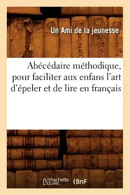 Abcdaire Mthodique, Pour Faciliter Aux Enfans l'Art d'peler Et de Lire En Franais