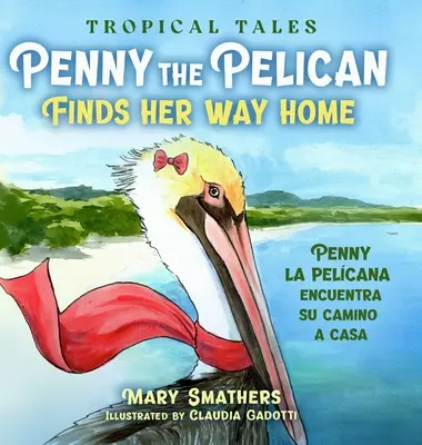 Pelikan Penny znajduje drogę do domu: Penny la pelcana encuentra su camino a casa - Penny the Pelican Finds Her Way Home: Penny la pelcana encuentra su camino a casa