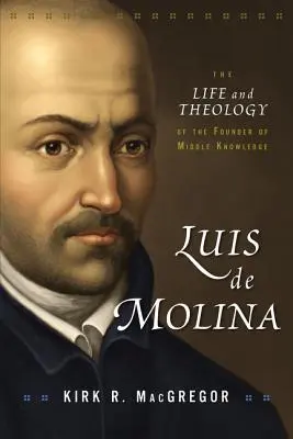 Luis de Molina: Życie i teologia założyciela wiedzy średniowiecznej - Luis de Molina: The Life and Theology of the Founder of Middle Knowledge