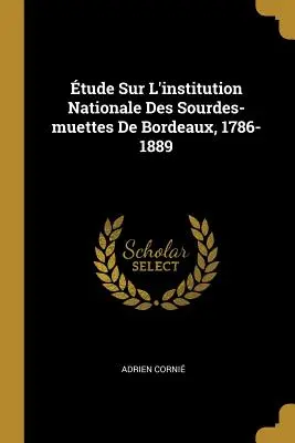 Tude Sur L'institution Nationale Des Sourdes-muettes De Bordeaux, 1786-1889 - tude Sur L'institution Nationale Des Sourdes-muettes De Bordeaux, 1786-1889