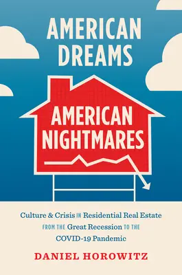 Amerykańskie sny, amerykańskie koszmary: Kultura i kryzys w nieruchomościach mieszkaniowych od wielkiej recesji do pandemii Covid-19 - American Dreams, American Nightmares: Culture and Crisis in Residential Real Estate from the Great Recession to the Covid-19 Pandemic