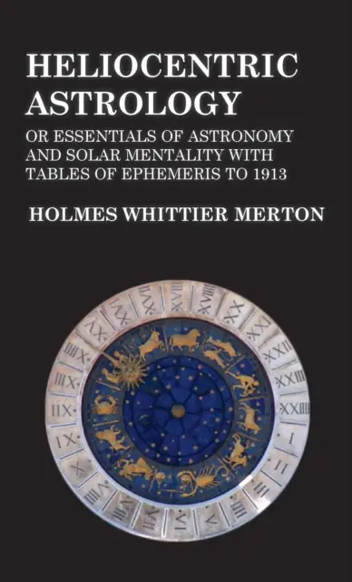 Astrologia heliocentryczna, czyli podstawy astronomii i mentalności słonecznej z tabelami efemeryd do 1913 roku - Heliocentric Astrology or Essentials of Astronomy and Solar Mentality with Tables of Ephemeris to 1913