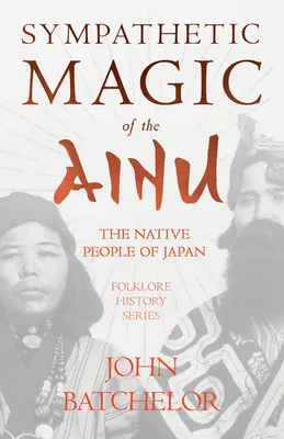 Sympatyczna magia Ajnów - rdzennych mieszkańców Japonii (seria historii folkloru) - Sympathetic Magic of the Ainu - The Native People of Japan (Folklore History Series)