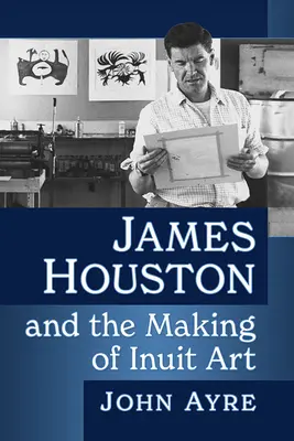 James Houston i tworzenie sztuki Eskimosów - James Houston and the Making of Inuit Art