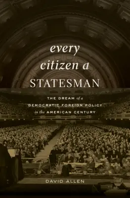 Każdy obywatel mężem stanu: Marzenie o demokratycznej polityce zagranicznej w amerykańskim stuleciu - Every Citizen a Statesman: The Dream of a Democratic Foreign Policy in the American Century