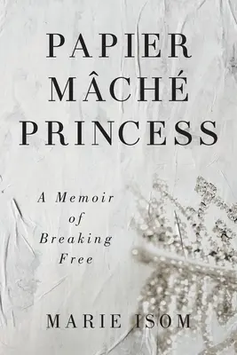 Papierowa księżniczka: Pamiętnik o uwolnieniu się - Papier Mch Princess: A Memoir of Breaking Free