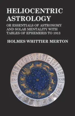 Astrologia heliocentryczna lub podstawy astronomii i mentalności słonecznej z tabelami efemeryd do 1913 r. - Heliocentric Astrology or Essentials of Astronomy and Solar Mentality with Tables of Ephemeris to 1913