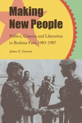 Tworzenie nowych ludzi: Polityka, kino i wyzwolenie w Burkina Faso, 1983-1987 - Making New People: Politics, Cinema, and Liberation in Burkina Faso, 1983-1987