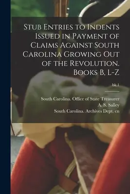 Stub Entries to Indents Issued in Payment of Claims Against South Carolina Growing out of the Revolution. Książki B, L-Z; bk.1 - Stub Entries to Indents Issued in Payment of Claims Against South Carolina Growing out of the Revolution. Books B, L-Z; bk.1