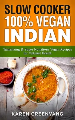 Wolnowar: 100% wegańskie indyjskie - kuszące i super pożywne przepisy wegańskie dla optymalnego zdrowia - Slow Cooker: 100% Vegan Indian - Tantalizing and Super Nutritious Vegan Recipes for Optimal Health