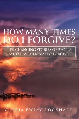 Ile razy mam wybaczyć? Zmieniające życie historie ludzi, którzy zdecydowali się przebaczyć - How Many Times Do I Forgive?: Life-Changing Stories of People Who Have Chosen to Forgive
