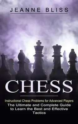 Chess: Instructional Chess Problems for Advanced Players (The Ultimate and Complete Guide to Learn the Best and Effective Tac) - Chess: Instructional Chess Problems for Advanced Players (The Ultimate and Complete Guide to Learn the Best and Effective Tac