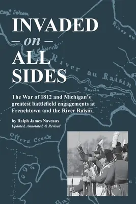 Zaatakowani ze wszystkich stron: Wojna 1812 roku i największe bitwy na polach bitewnych Michigan pod Frenchtown i River Raisin - Invaded on All Sides: The War of 1812 and Michigan's greatest battlefield engagements at Frenchtown and the River Raisin