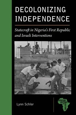 Dekolonizacja niepodległości: Statecraft w Pierwszej Republice Nigerii i interwencje Izraela - Decolonizing Independence: Statecraft in Nigeria's First Republic and Israeli Interventions