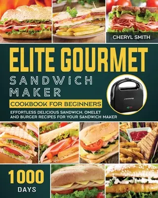 Elite Gourmet Sandwich Maker Książka kucharska dla początkujących: 1000-dniowe, niewymagające wysiłku, pyszne przepisy na kanapki, omlety i burgery dla Twojego opiekacza do kanapek - Elite Gourmet Sandwich Maker Cookbook for Beginners: 1000-Day Effortless Delicious Sandwich, Omelet and Burger Recipes for your Sandwich Maker