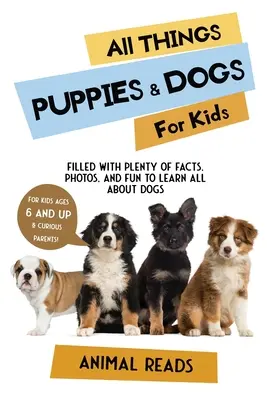 Wszystko o szczeniętach i psach dla dzieci: Pełne faktów, zdjęć i zabawy, aby dowiedzieć się wszystkiego o szczeniętach i psach - All Things Puppies & Dogs For Kids: Filled With Facts, Photos, and Fun to Learn all About Puppies & Dogs