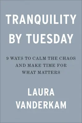 Spokój do wtorku: 9 sposobów na uspokojenie chaosu i znalezienie czasu na to, co ważne - Tranquility by Tuesday: 9 Ways to Calm the Chaos and Make Time for What Matters