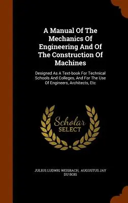 Podręcznik mechaniki inżynieryjnej i budowy maszyn: Designed As A Text-book For Technical Schools And Colleges, And For The - A Manual Of The Mechanics Of Engineering And Of The Construction Of Machines: Designed As A Text-book For Technical Schools And Colleges, And For The