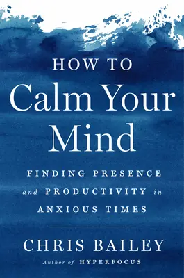 Jak uspokoić umysł: Odnajdywanie obecności i produktywności w niespokojnych czasach - How to Calm Your Mind: Finding Presence and Productivity in Anxious Times