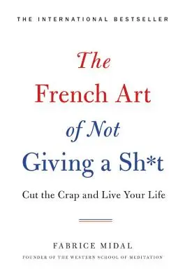 The French Art of Not Giving a Sh*t: Przestań pieprzyć i żyj swoim życiem - The French Art of Not Giving a Sh*t: Cut the Crap and Live Your Life