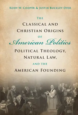 Klasyczne i chrześcijańskie korzenie amerykańskiej polityki: Teologia polityczna, prawo naturalne i amerykańskie powstanie - The Classical and Christian Origins of American Politics: Political Theology, Natural Law, and the American Founding