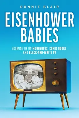 Eisenhower Babies: Dorastanie na Księżycu, komiksach i czarno-białej telewizji - Eisenhower Babies: Growing Up on Moonshots, Comic Books, and Black-and-White TV