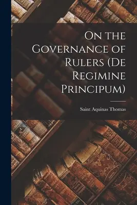 O rządzeniu przez władców (De Regimine Principum) - On the Governance of Rulers (De Regimine Principum)