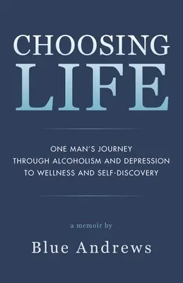 Wybierając życie: Podróż jednego człowieka przez alkoholizm i depresję do zdrowia i samopoznania - Choosing Life: One man's journey through alcoholism and depression to wellness and self-discovery