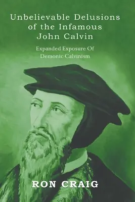 Niewiarygodne urojenia niesławnego Jana Kalwina - Unbelievable Delusions of the Infamous John Calvin