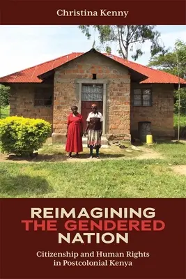 Reimagining the Gendered Nation: Obywatelstwo i prawa człowieka w postkolonialnej Kenii - Reimagining the Gendered Nation: Citizenship and Human Rights in Postcolonial Kenya