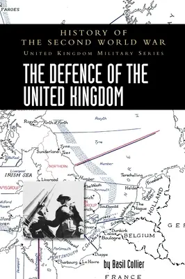 The Defence of the United Kingdom: History of the Second World War: United Kingdom Military Series: Oficjalna historia kampanii - The Defence of the United Kingdom: History of the Second World War: United Kingdom Military Series: Official Campaign History